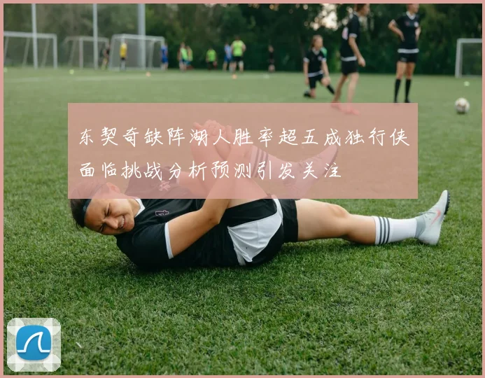 东契奇缺阵湖人胜率超五成独行侠面临挑战分析预测引发关注
