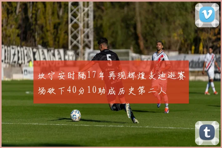 坎宁安时隔17年再现辉煌麦迪逊赛场砍下40分10助成历史第二人