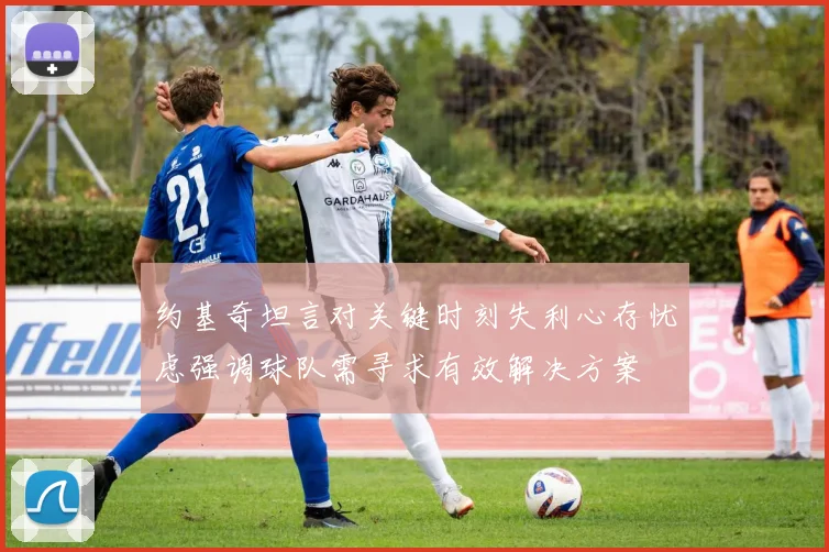 约基奇坦言对关键时刻失利心存忧虑强调球队需寻求有效解决方案