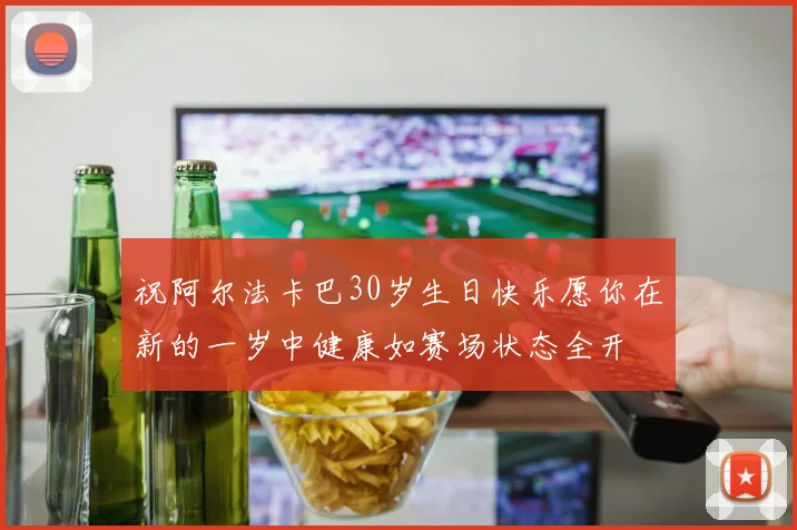 祝阿尔法卡巴30岁生日快乐愿你在新的一岁中健康如赛场状态全开