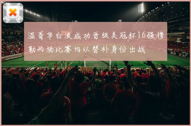 温哥华白浪成功晋级美冠杯16强穆勒两场比赛均以替补身份出战
