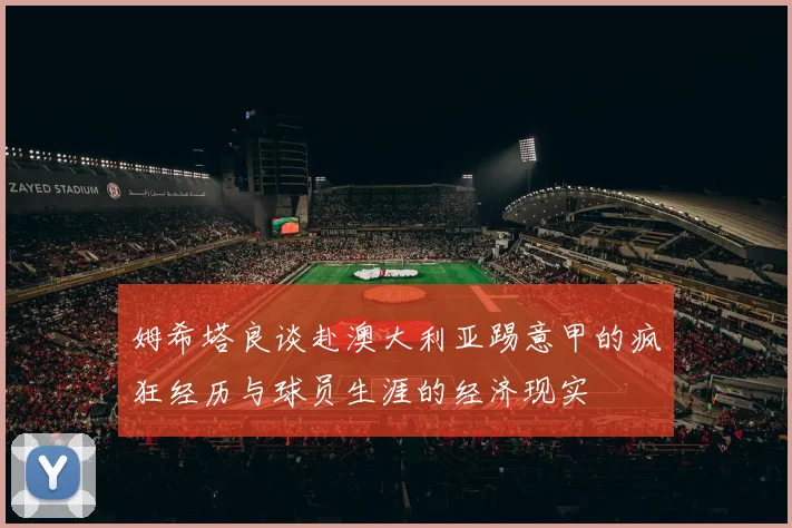 姆希塔良谈赴澳大利亚踢意甲的疯狂经历与球员生涯的经济现实