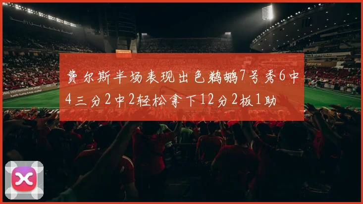费尔斯半场表现出色鹈鹕7号秀6中4三分2中2轻松拿下12分2板1助
