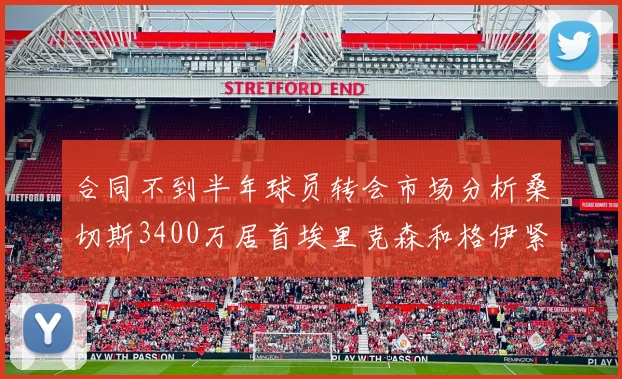 合同不到半年球员转会市场分析桑切斯3400万居首埃里克森和格伊紧随其后