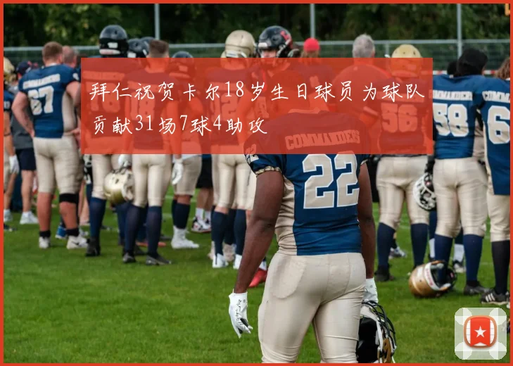 拜仁祝贺卡尔18岁生日球员为球队贡献31场7球4助攻