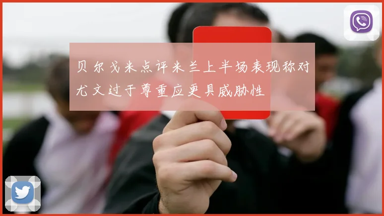 贝尔戈米点评米兰上半场表现称对尤文过于尊重应更具威胁性