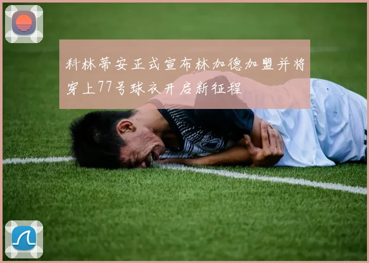 科林蒂安正式宣布林加德加盟并将穿上77号球衣开启新征程