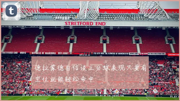 德拉蒙德自信谈三分球表现只要有空位就能轻松命中