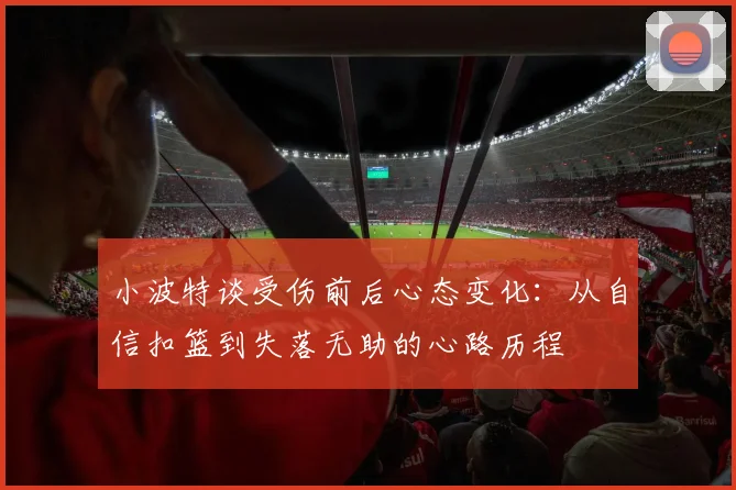 小波特谈受伤前后心态变化：从自信扣篮到失落无助的心路历程