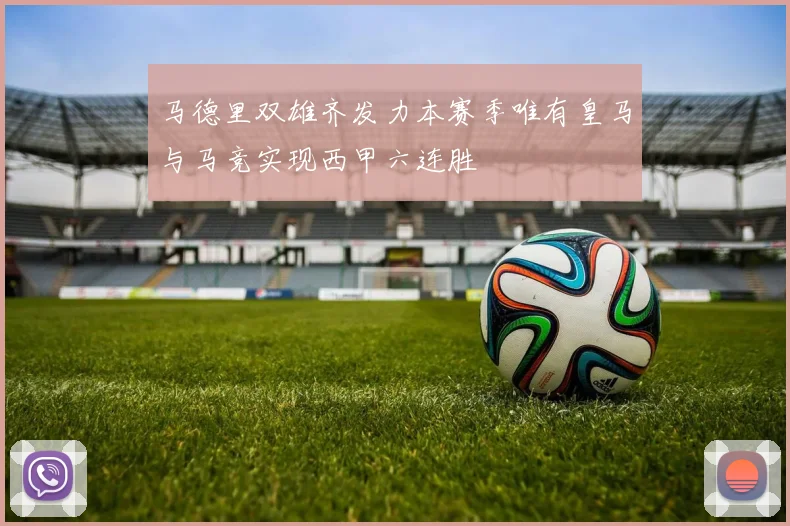 马德里双雄齐发力本赛季唯有皇马与马竞实现西甲六连胜